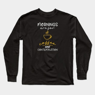 Mornings Are For Coffee And Contemplation, Gift For Coffee Lovers Long Sleeve T-Shirt